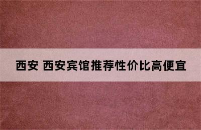 西安 西安宾馆推荐性价比高便宜